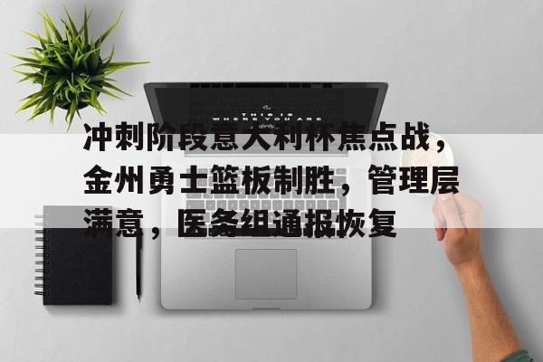 南宫娱乐平台-包含冲刺阶段意大利杯焦点战，金州勇士篮板制胜，管理层满意，医务组通报恢复的词条