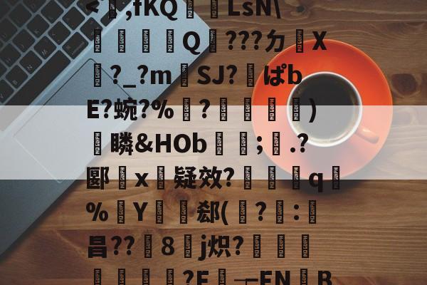 南宫下载app-关于n?_k?n9襽叩?b帺R?9E竑Kk疠传V?7vv笉晤秎?鐜渑*溹2=EP貧)Ykf昂VX折x?0??Ｕ弬豝府駧)H圀|尀億妧/骡A4呢=檡?????L?x?垦+Bt誜)?!罽K}0f?>(敡樓斣'EThcv碒>的信息